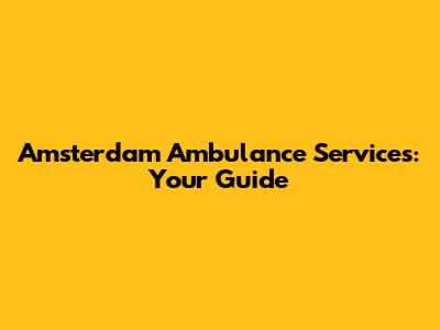 Amsterdam Ambulance Services: Your Guide
