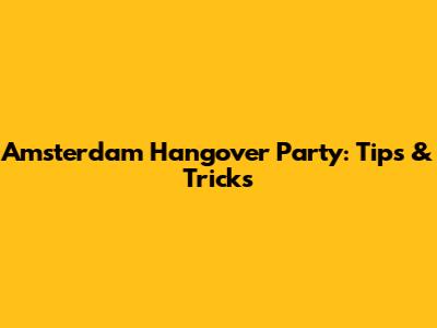 Amsterdam Hangover Party: Tips & Tricks