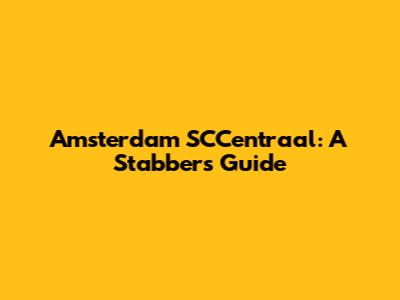 Amsterdam SCCentraal: A Stabber's Guide