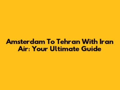 Amsterdam To Tehran With Iran Air: Your Ultimate Guide