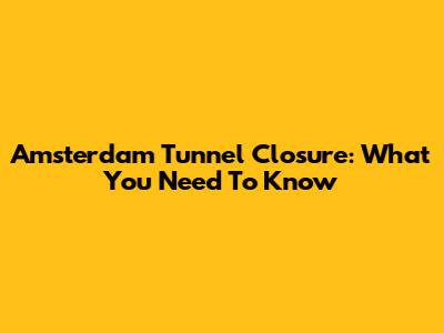 Amsterdam Tunnel Closure: What You Need To Know