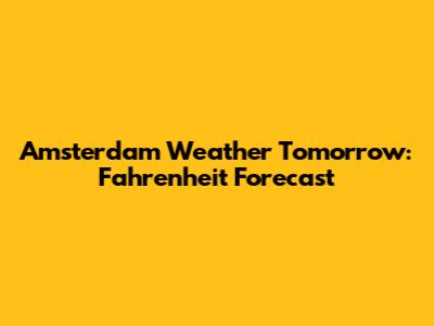 Amsterdam Weather Tomorrow: Fahrenheit Forecast
