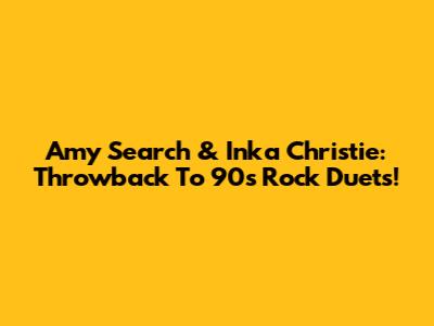Amy Search & Inka Christie: Throwback To 90s Rock Duets!