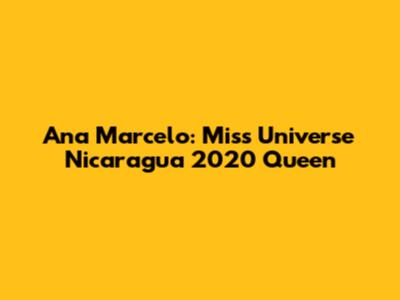 Ana Marcelo: Miss Universe Nicaragua 2020 Queen