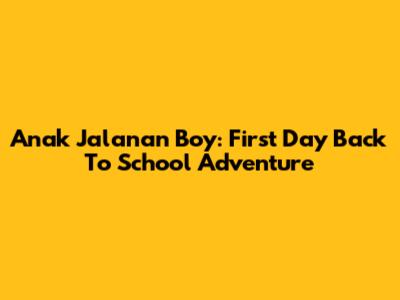 Anak Jalanan Boy: First Day Back To School Adventure