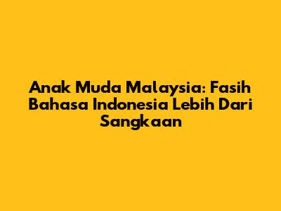 Anak Muda Malaysia: Fasih Bahasa Indonesia Lebih Dari Sangkaan
