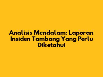 Analisis Mendalam: Laporan Insiden Tambang Yang Perlu Diketahui