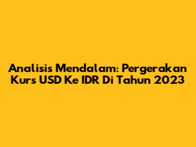 Analisis Mendalam: Pergerakan Kurs USD Ke IDR Di Tahun 2023