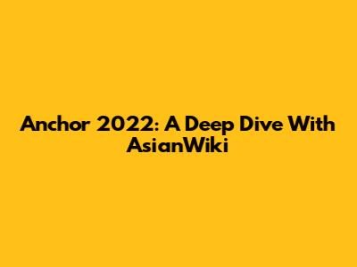 Anchor 2022: A Deep Dive With AsianWiki