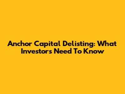 Anchor Capital Delisting: What Investors Need To Know