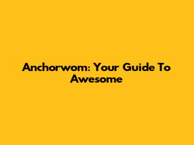 Anchorwom: Your Guide To Awesome