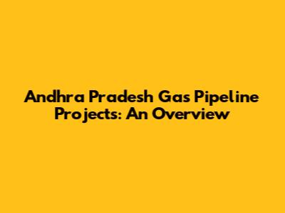 Andhra Pradesh Gas Pipeline Projects: An Overview