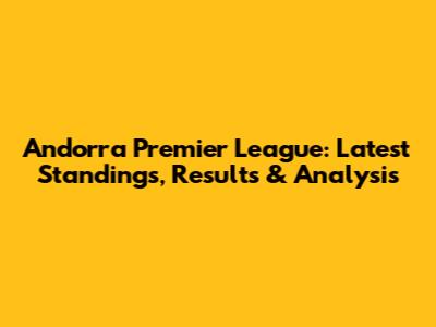 Andorra Premier League: Latest Standings, Results & Analysis