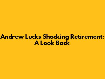 Andrew Luck's Shocking Retirement: A Look Back