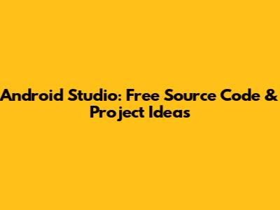 Android Studio: Free Source Code & Project Ideas