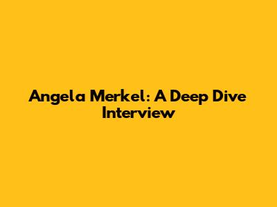 Angela Merkel: A Deep Dive Interview