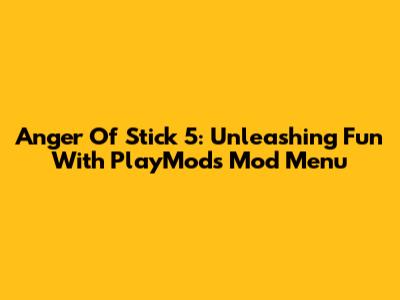 Anger Of Stick 5: Unleashing Fun With PlayMods Mod Menu