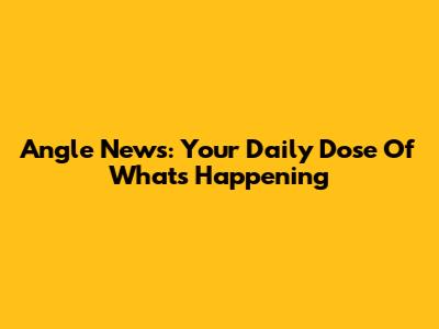 Angle News: Your Daily Dose Of What's Happening