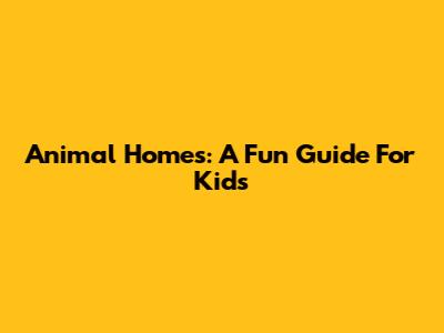 Animal Homes: A Fun Guide For Kids