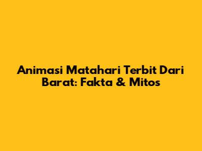 Animasi Matahari Terbit Dari Barat: Fakta & Mitos
