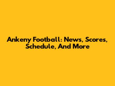Ankeny Football: News, Scores, Schedule, And More