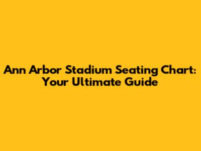 Ann Arbor Stadium Seating Chart: Your Ultimate Guide