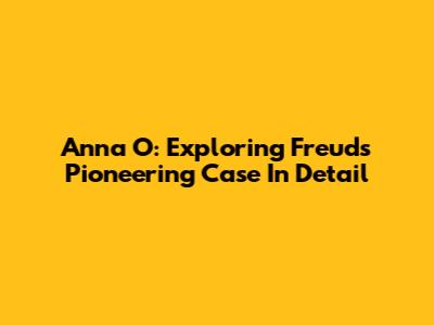 Anna O: Exploring Freud's Pioneering Case In Detail