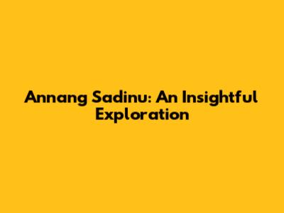 Annang Sadinu: An Insightful Exploration