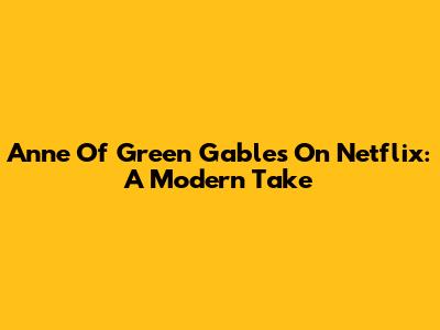 Anne Of Green Gables On Netflix: A Modern Take
