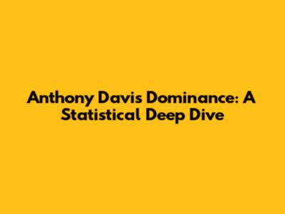 Anthony Davis' Dominance: A Statistical Deep Dive