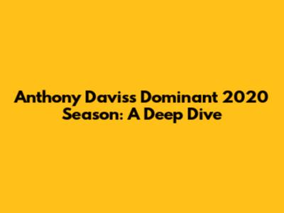 Anthony Davis's Dominant 2020 Season: A Deep Dive