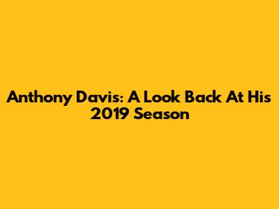 Anthony Davis: A Look Back At His 2019 Season