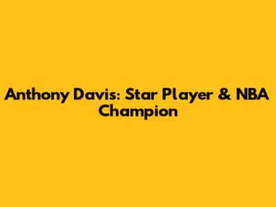 Anthony Davis: Star Player & NBA Champion