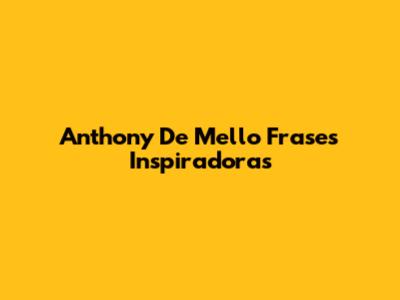 Anthony De Mello Frases Inspiradoras