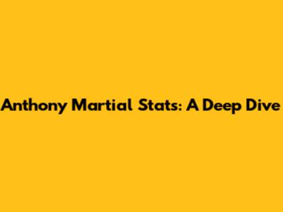 Anthony Martial Stats: A Deep Dive