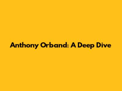 Anthony Orband: A Deep Dive