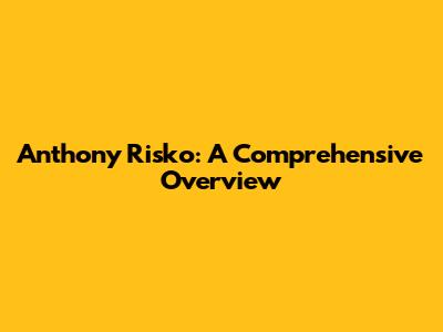 Anthony Risko: A Comprehensive Overview