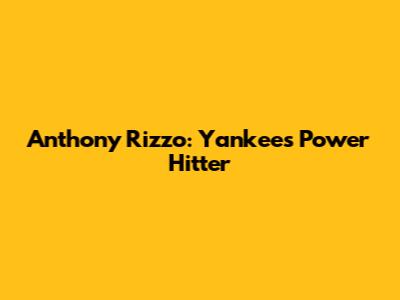 Anthony Rizzo: Yankees' Power Hitter