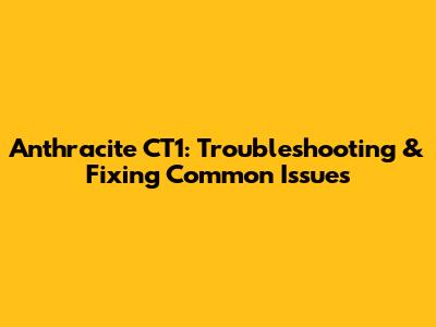 Anthracite CT1: Troubleshooting & Fixing Common Issues