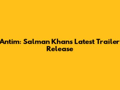 Antim: Salman Khan's Latest Trailer Release