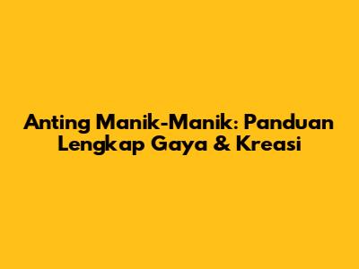 Anting Manik-Manik: Panduan Lengkap Gaya & Kreasi