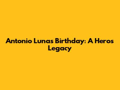 Antonio Luna's Birthday: A Hero's Legacy