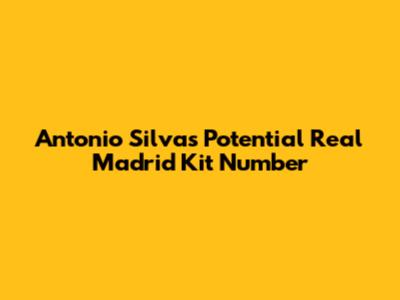 Antonio Silva's Potential Real Madrid Kit Number