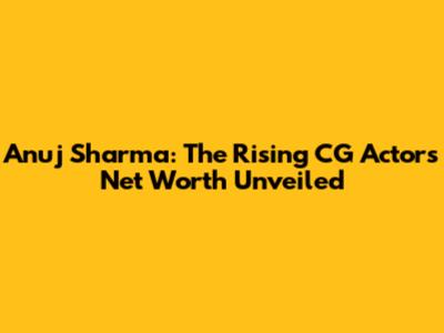 Anuj Sharma: The Rising CG Actor's Net Worth Unveiled