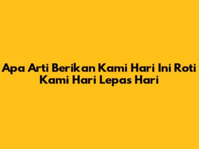 Apa Arti "Berikan Kami Hari Ini Roti Kami Hari Lepas Hari"