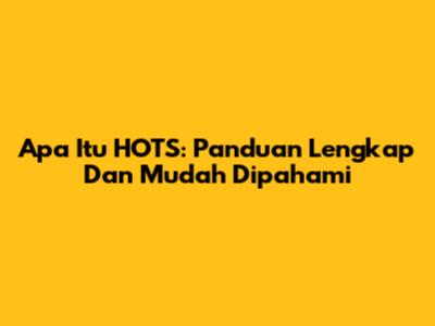 Apa Itu HOTS: Panduan Lengkap Dan Mudah Dipahami