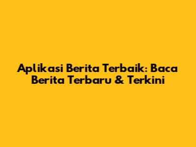 Aplikasi Berita Terbaik: Baca Berita Terbaru & Terkini
