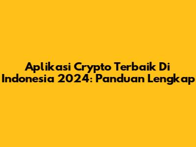 Aplikasi Crypto Terbaik Di Indonesia 2024: Panduan Lengkap