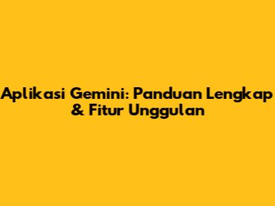 Aplikasi Gemini: Panduan Lengkap & Fitur Unggulan