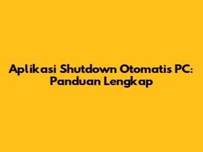 Aplikasi Shutdown Otomatis PC: Panduan Lengkap